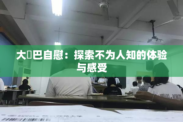 大鳮巴自慰：探索不为人知的体验与感受