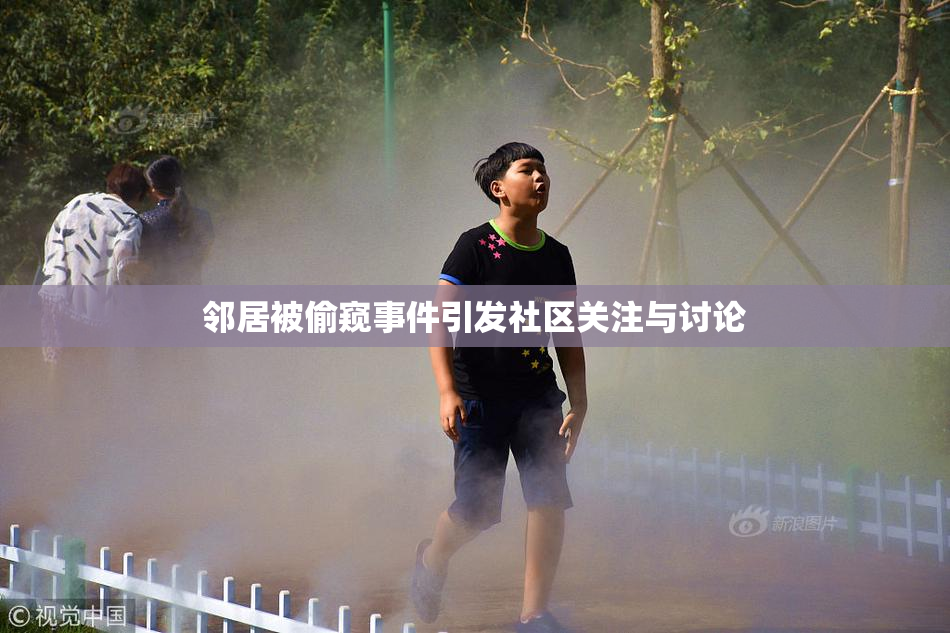 邻居被偷窥事件引发社区关注与讨论