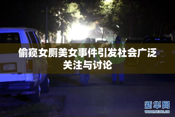 偷窥女厕美女事件引发社会广泛关注与讨论