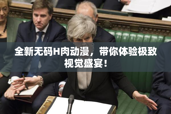 全新无码H肉动漫，带你体验极致视觉盛宴！