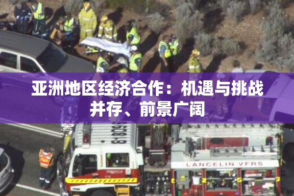 亚洲地区经济合作：机遇与挑战并存、前景广阔