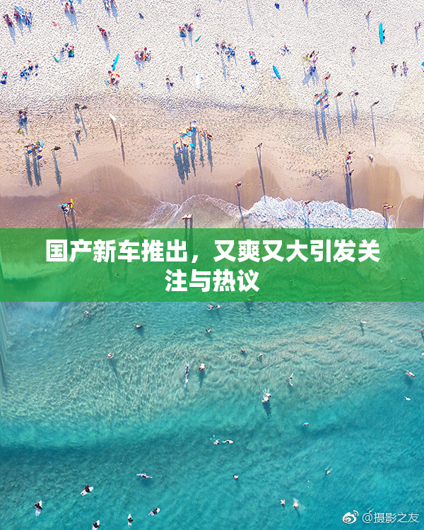 国产新车推出，又爽又大引发关注与热议