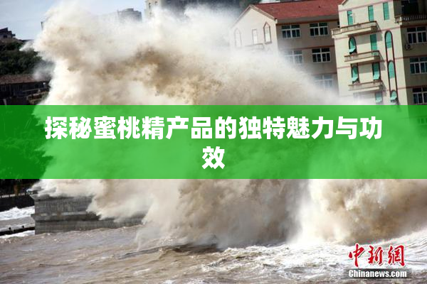 探秘蜜桃精产品的独特魅力与功效