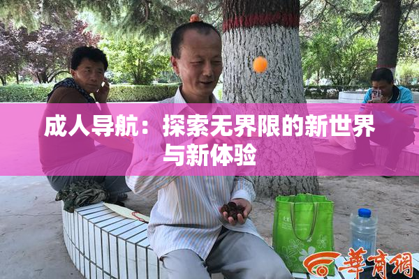 成人导航：探索无界限的新世界与新体验