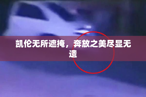 凯伦无所遮掩，奔放之美尽显无遗