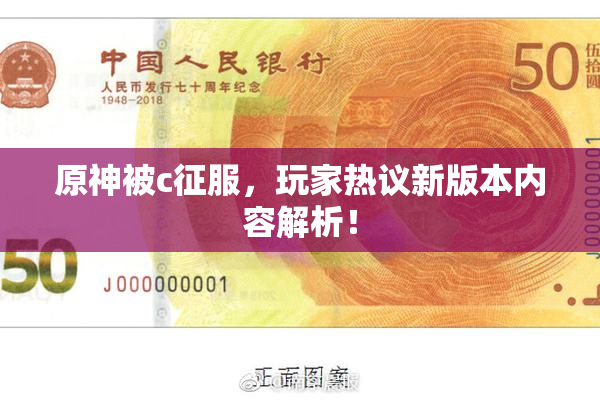 原神被c征服，玩家热议新版本内容解析！