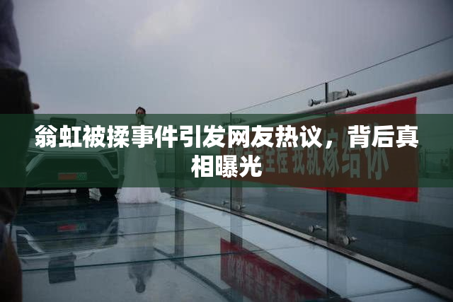 翁虹被揉事件引发网友热议，背后真相曝光