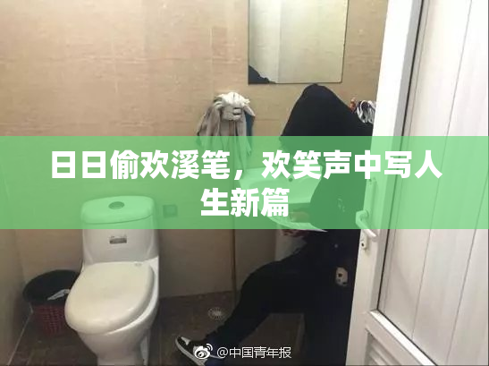 日日偷欢溪笔，欢笑声中写人生新篇