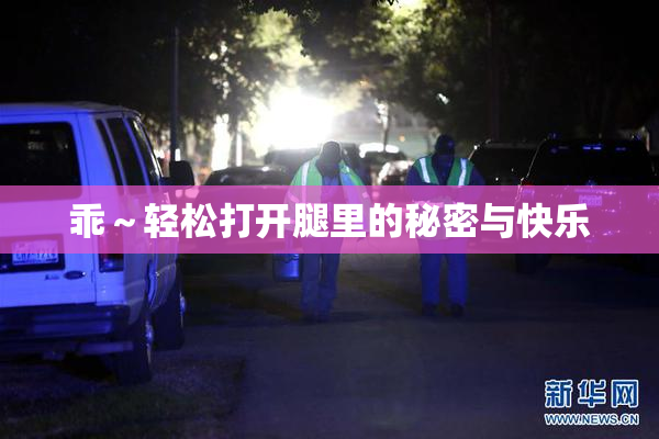 乖～轻松打开腿里的秘密与快乐