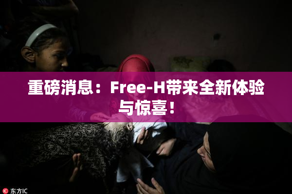 重磅消息：Free-H带来全新体验与惊喜！