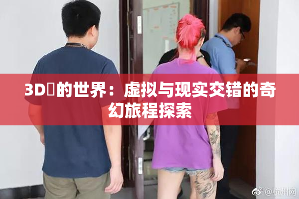 3D姉的世界：虚拟与现实交错的奇幻旅程探索