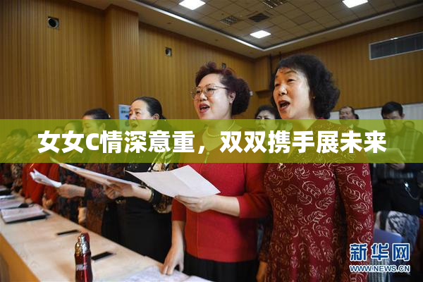 女女C情深意重，双双携手展未来