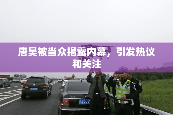 唐昊被当众揭露内幕，引发热议和关注