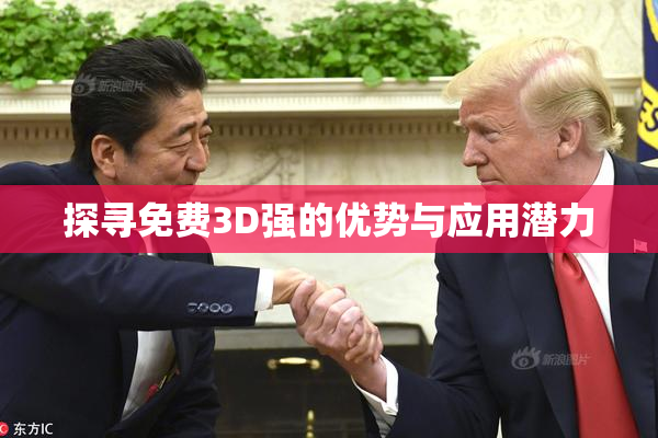 探寻免费3D强的优势与应用潜力