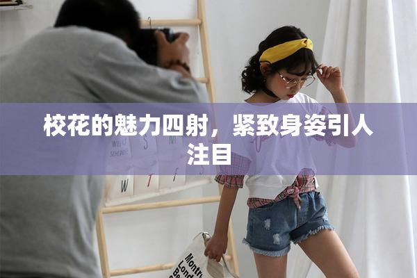 校花的魅力四射，紧致身姿引人注目