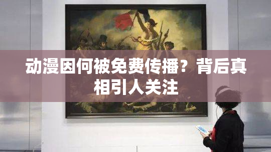 动漫因何被免费传播？背后真相引人关注