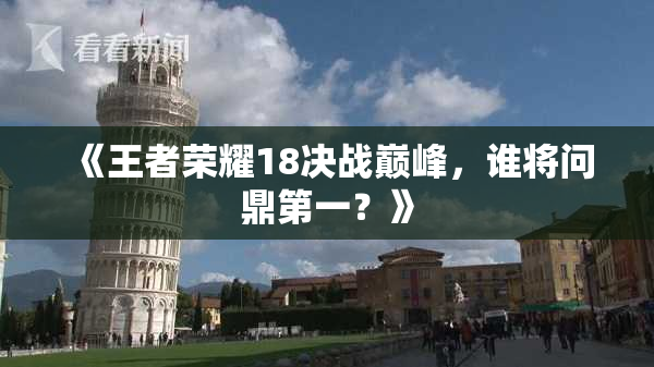 《王者荣耀18决战巅峰，谁将问鼎第一？》