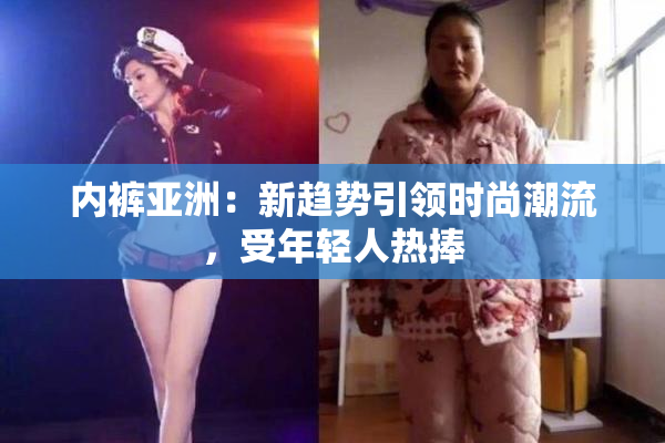 内裤亚洲：新趋势引领时尚潮流，受年轻人热捧