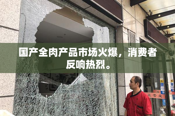 国产全肉产品市场火爆，消费者反响热烈。