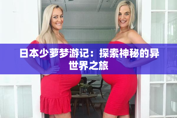 日本少萝梦游记：探索神秘的异世界之旅