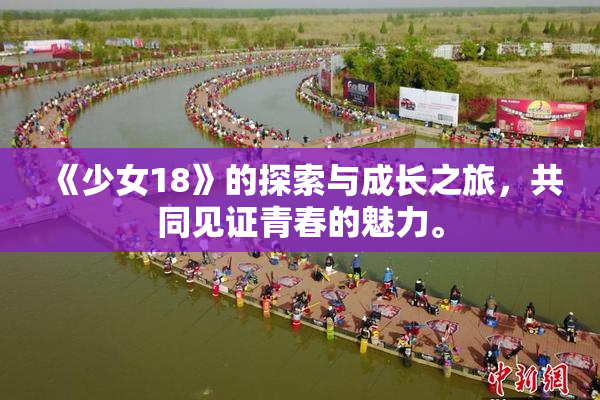 《少女18》的探索与成长之旅，共同见证青春的魅力。