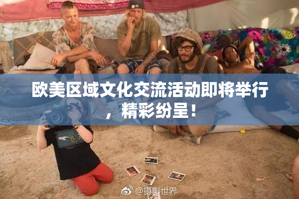 欧美区域文化交流活动即将举行，精彩纷呈！
