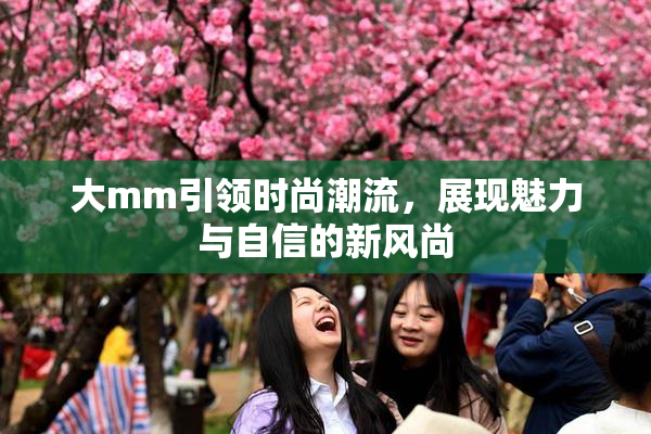 大mm引领时尚潮流，展现魅力与自信的新风尚
