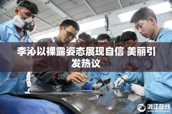 李沁以裸露姿态展现自信 美丽引发热议