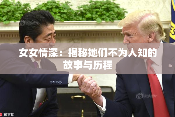 女女情深：揭秘她们不为人知的故事与历程