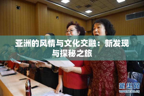 亚洲的风情与文化交融：新发现与探秘之旅