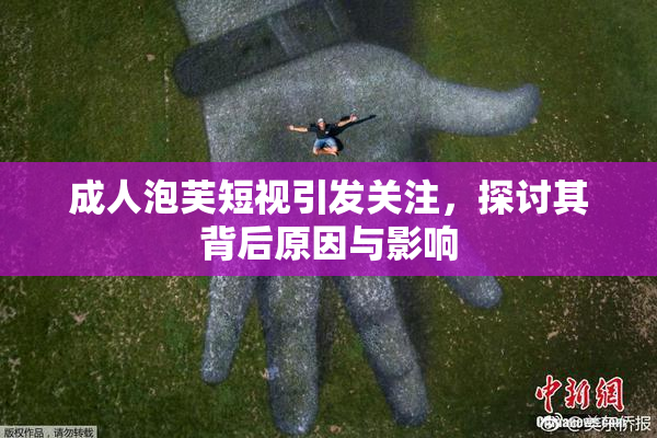 成人泡芙短视引发关注，探讨其背后原因与影响