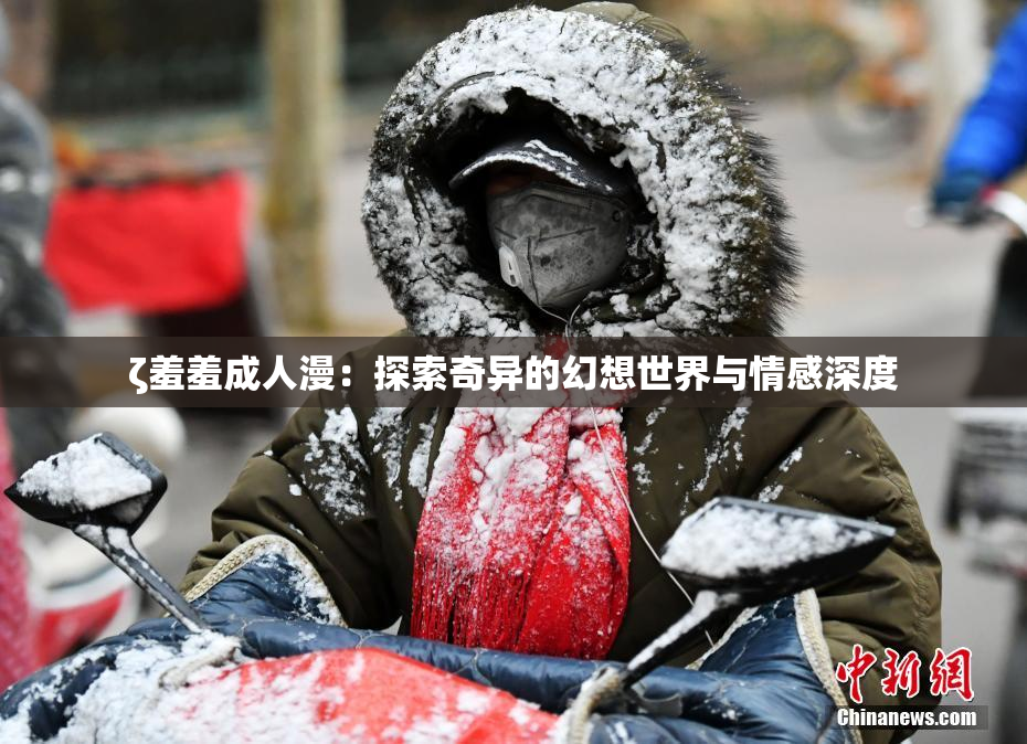 ζ羞羞成人漫：探索奇异的幻想世界与情感深度