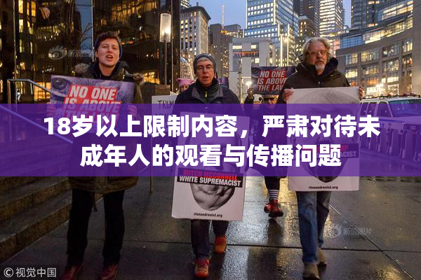 18岁以上限制内容，严肃对待未成年人的观看与传播问题
