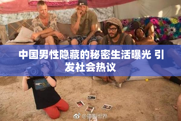 中国男性隐藏的秘密生活曝光 引发社会热议