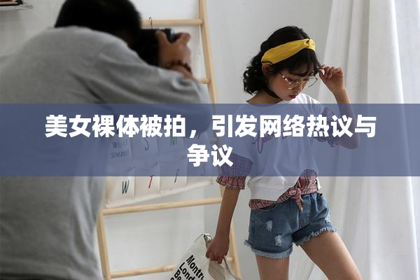 美女裸体被拍，引发网络热议与争议