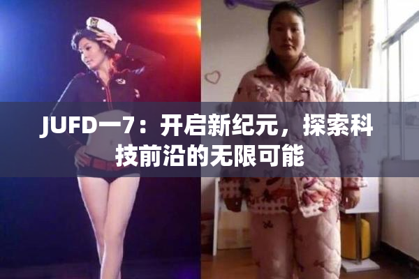 JUFD一7：开启新纪元，探索科技前沿的无限可能