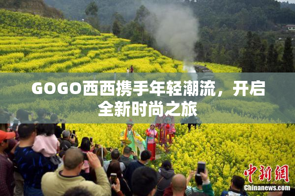 GOGO西西携手年轻潮流，开启全新时尚之旅