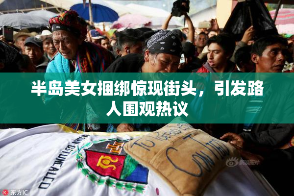 半岛美女捆绑惊现街头，引发路人围观热议