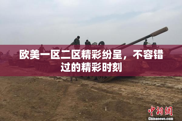 欧美一区二区精彩纷呈，不容错过的精彩时刻