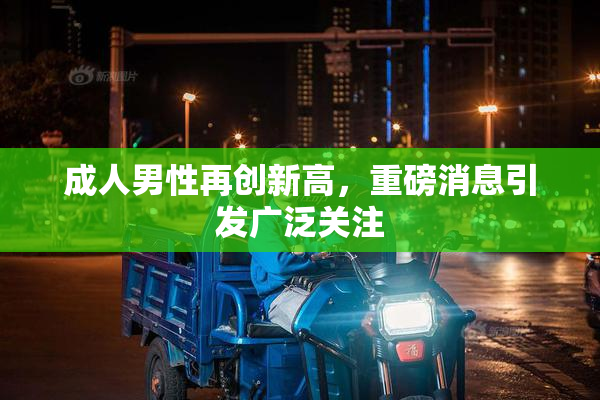 成人男性再创新高，重磅消息引发广泛关注