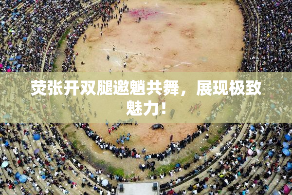 荧张开双腿邀魈共舞，展现极致魅力！