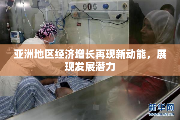 亚洲地区经济增长再现新动能，展现发展潜力