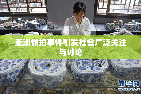 亚洲偷拍事件引发社会广泛关注与讨论