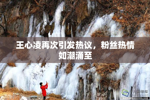 王心凌再次引发热议，粉丝热情如潮涌至
