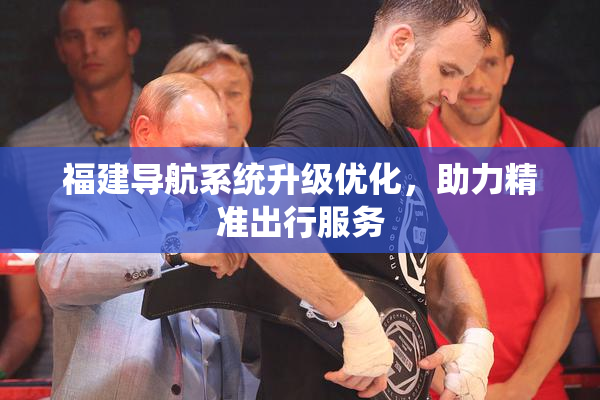福建导航系统升级优化，助力精准出行服务