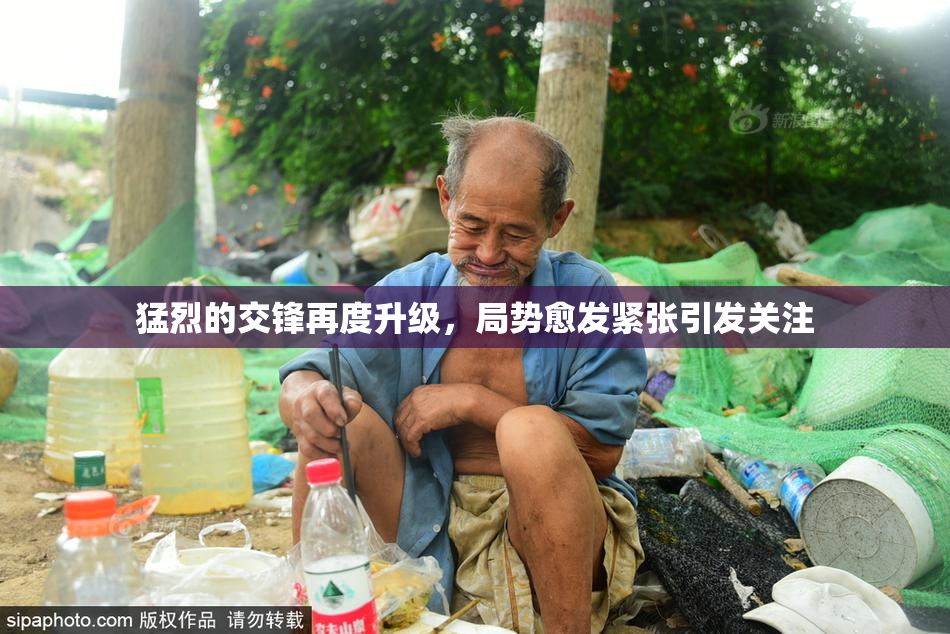 猛烈的交锋再度升级，局势愈发紧张引发关注