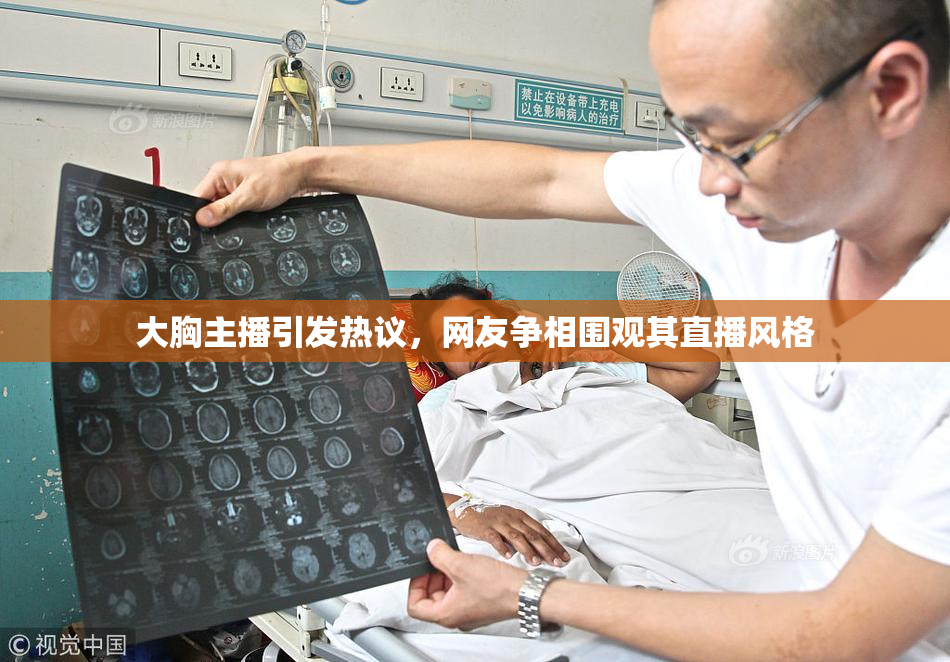 大胸主播引发热议，网友争相围观其直播风格