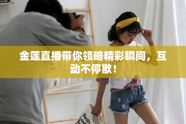 金莲直播带你领略精彩瞬间，互动不停歇！