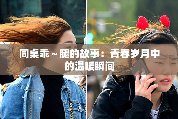 同桌乖～腿的故事：青春岁月中的温暖瞬间