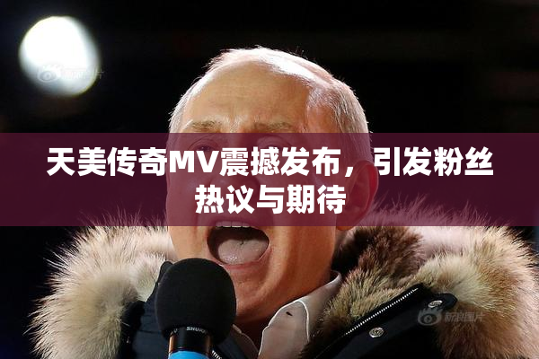 天美传奇MV震撼发布，引发粉丝热议与期待